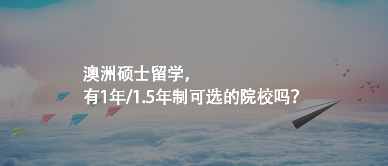 澳洲硕士留学，有1年/1.5年制可选的院校吗？